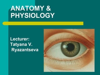 ANATOMY &
PHYSIOLOGY


Lecturer:
Tatyana V.
Ryazantseva
 