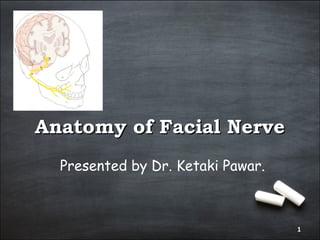 Anatomy of Facial NerveAnatomy of Facial Nerve
Presented by Dr. Ketaki Pawar.
1
 