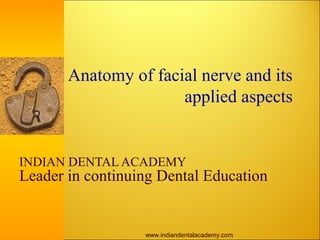 Anatomy of facial nerve and its
applied aspects
INDIAN DENTAL ACADEMY
Leader in continuing Dental Education
www.indiandentalacademy.com
 