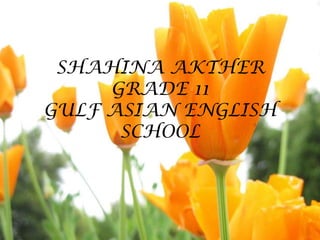 SHAHINA AKTHER
     GRADE 11
GULF ASIAN ENGLISH
      SCHOOL
 
