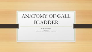 ANATOMY OF GALL
BLADDER
By : MS. SAILI GAUDE
PRINCIPAL
SHIVAM COLLEGE OF NURSING, AMIRGADH
 