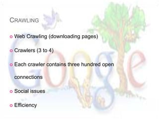 CRAWLING

   Web Crawling (downloading pages)

   Crawlers (3 to 4)

   Each crawler contains three hundred open

    connections

   Social issues

   Efficiency
 