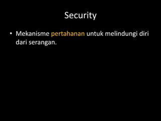 Security
• Mekanisme pertahanan untuk melindungi diri
dari serangan.
 