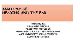 ANATOMY OF
HEARING AND THE EAR
PREPARED BY:
USHA RANI KANDULA,
ASSISTANT PROFESSOR,
DEPARTMENT OF ADULT HEALTH NURSING,
ARSI UNIVERSITY,ASELLA,ETHIOPIA,
SOUTH EAST AFRICA.
 