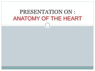PRESENTATION ON :
ANATOMY OF THE HEART
 