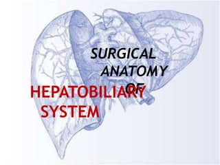 SURGICAL
ANATOMY
OF
HEPATOBILIARY
SYSTEM
 