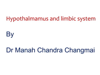 Hypothalmamus and limbic system 
By 
Dr Manah Chandra Changmai 
 