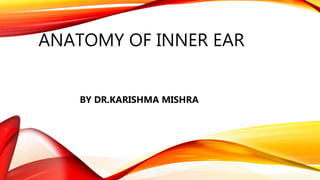 ANATOMY OF INNER EAR
BY DR.KARISHMA MISHRA
 