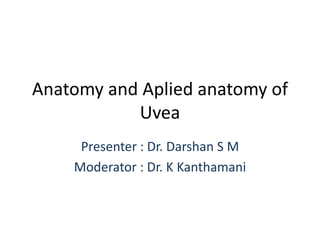Anatomy and Aplied anatomy of
Uvea
Presenter : Dr. Darshan S M
Moderator : Dr. K Kanthamani
 