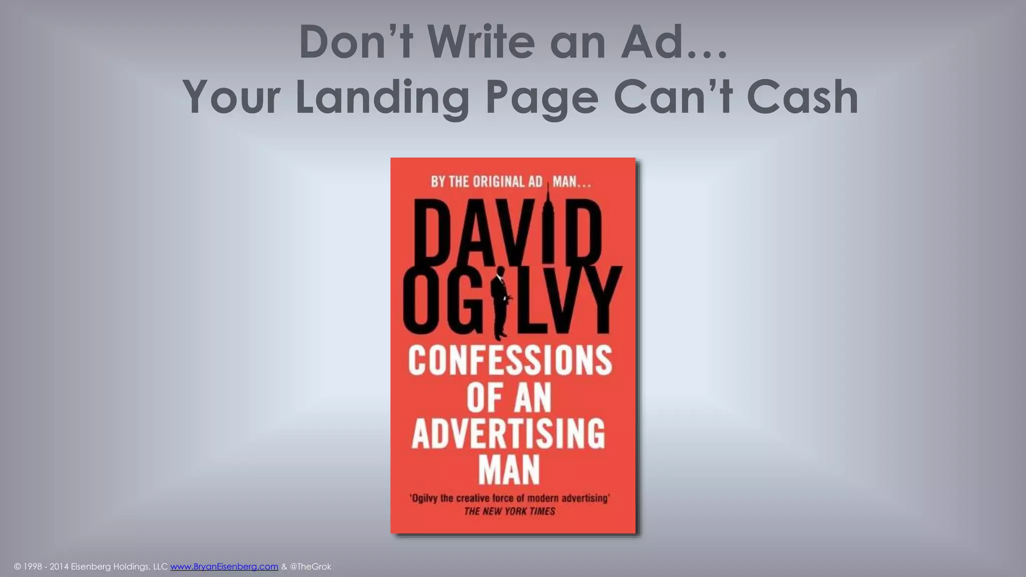 © 1998 - 2014 Eisenberg Holdings, LLC www.BryanEisenberg.com & @TheGrok
Optimize All You Want
It’s Not About What, but Why!
“We can't solve problems
by using the same kind of
thinking we used when we
created them.”
- Albert Einstein
 