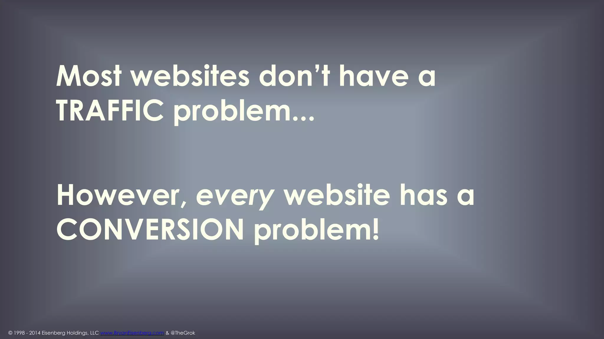 © 1998 - 2014 Eisenberg Holdings, LLC www.BryanEisenberg.com & @TheGrok
What percentage of your total marketing
budget is allocated to optimization activities?
includes agency fees, professional services, technology
- source eConsultancy 4/2013
 