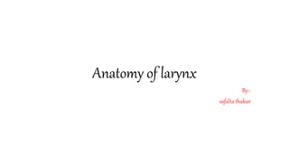 Anatomy of larynx
By:-
safalta thakur
 