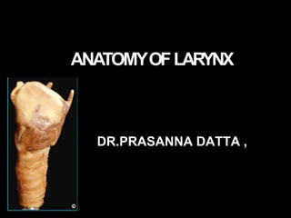 ANATOMYOFLARYNX
DR.PRASANNA DATTA ,
 
