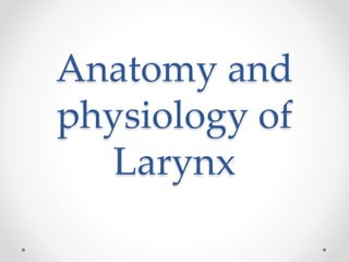 Anatomy and
physiology of
Larynx
 