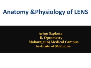 Anatomy &Physiology of LENS
Arjun Sapkota
B. Optometry
Maharajgunj Medical Campus
Institute of Medicine
 