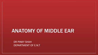 ANATOMY OF MIDDLE EAR
DR PINKY SHAH
DEPARTMENT OF E.N.T
 