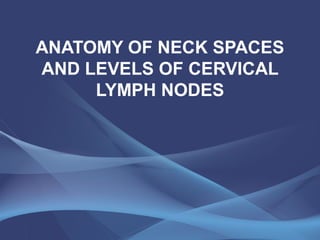 ANATOMY OF NECK SPACES
AND LEVELS OF CERVICAL
LYMPH NODES
 