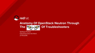 Anatomy Of OpenStack Neutron Through
The Of Troubleshooters
Sadique Puthen
Cloud Success Architect
27/10/2016
 