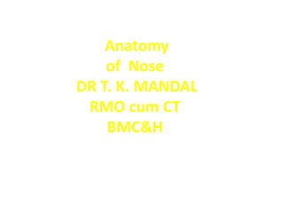 Anatomy
of Nose
DR T. K. MANDAL
RMO cum CT
BMC&H
 