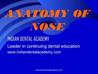 ANATOMY OF
NOSE
INDIAN DENTAL ACADEMY
Leader in continuing dental education
www.indiandentalacademy.com

www.indiandentalacademy.com

 