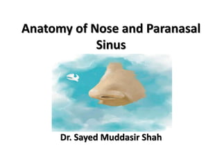 Anatomy of Nose and Paranasal
Sinus
Dr. Sayed Muddasir Shah
 