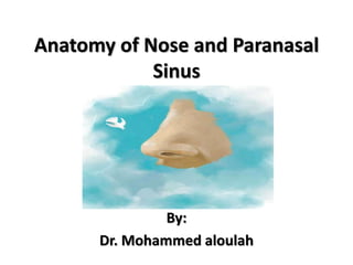 Anatomy of Nose and Paranasal
Sinus
By:
Dr. Mohammed aloulah
 