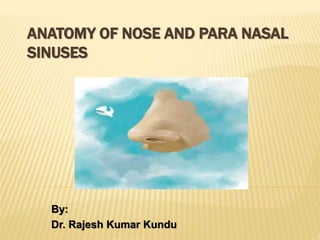 ANATOMY OF NOSE AND PARA NASAL
SINUSES
By:
Dr. Rajesh Kumar Kundu
 