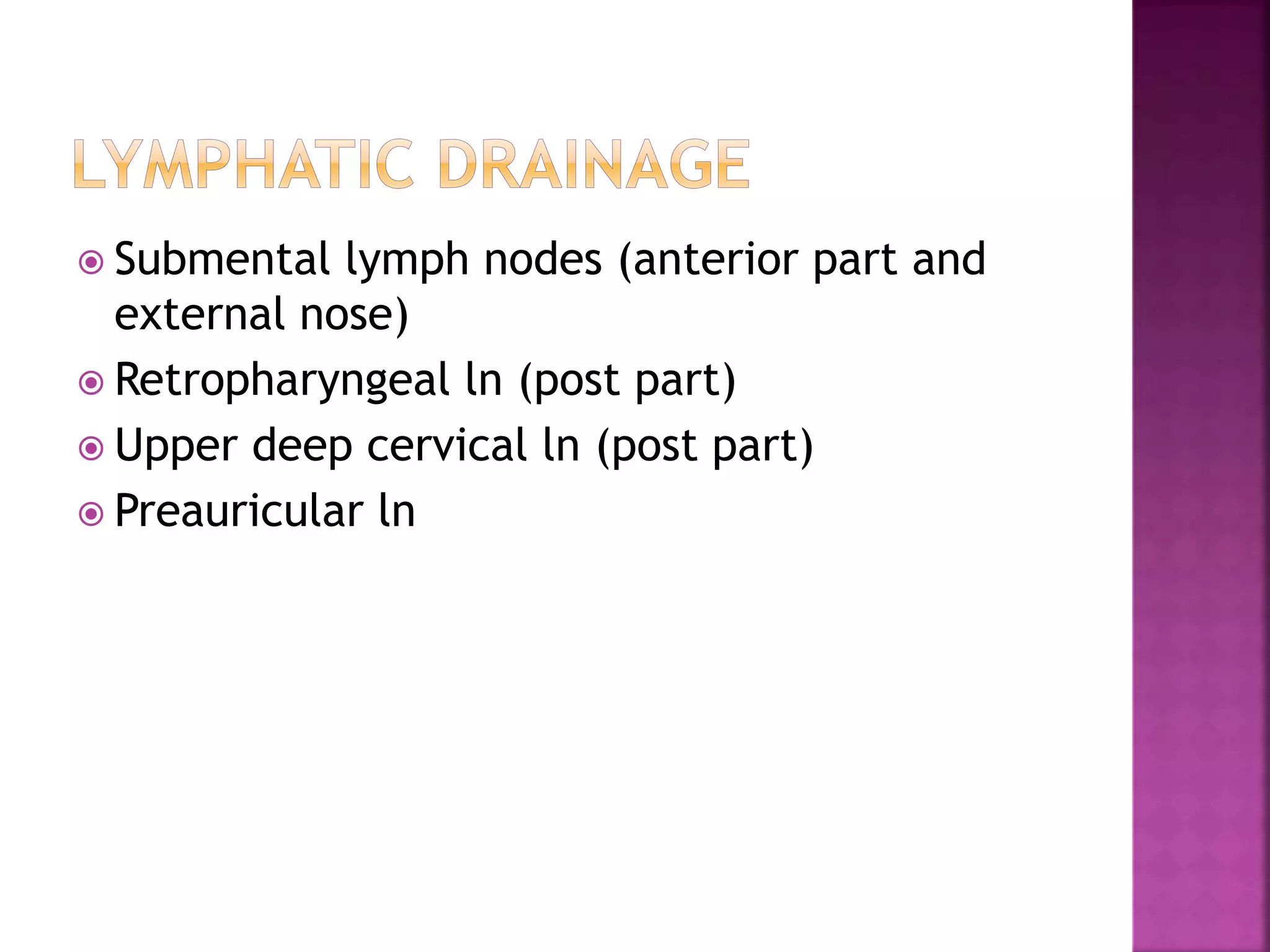  Submental lymph nodes (anterior part and
external nose)
 Retropharyngeal ln (post part)
 Upper deep cervical ln (post part)
 Preauricular ln
 