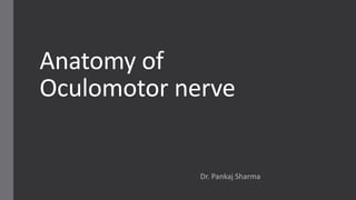 Anatomy of
Oculomotor nerve
Dr. Pankaj Sharma
 