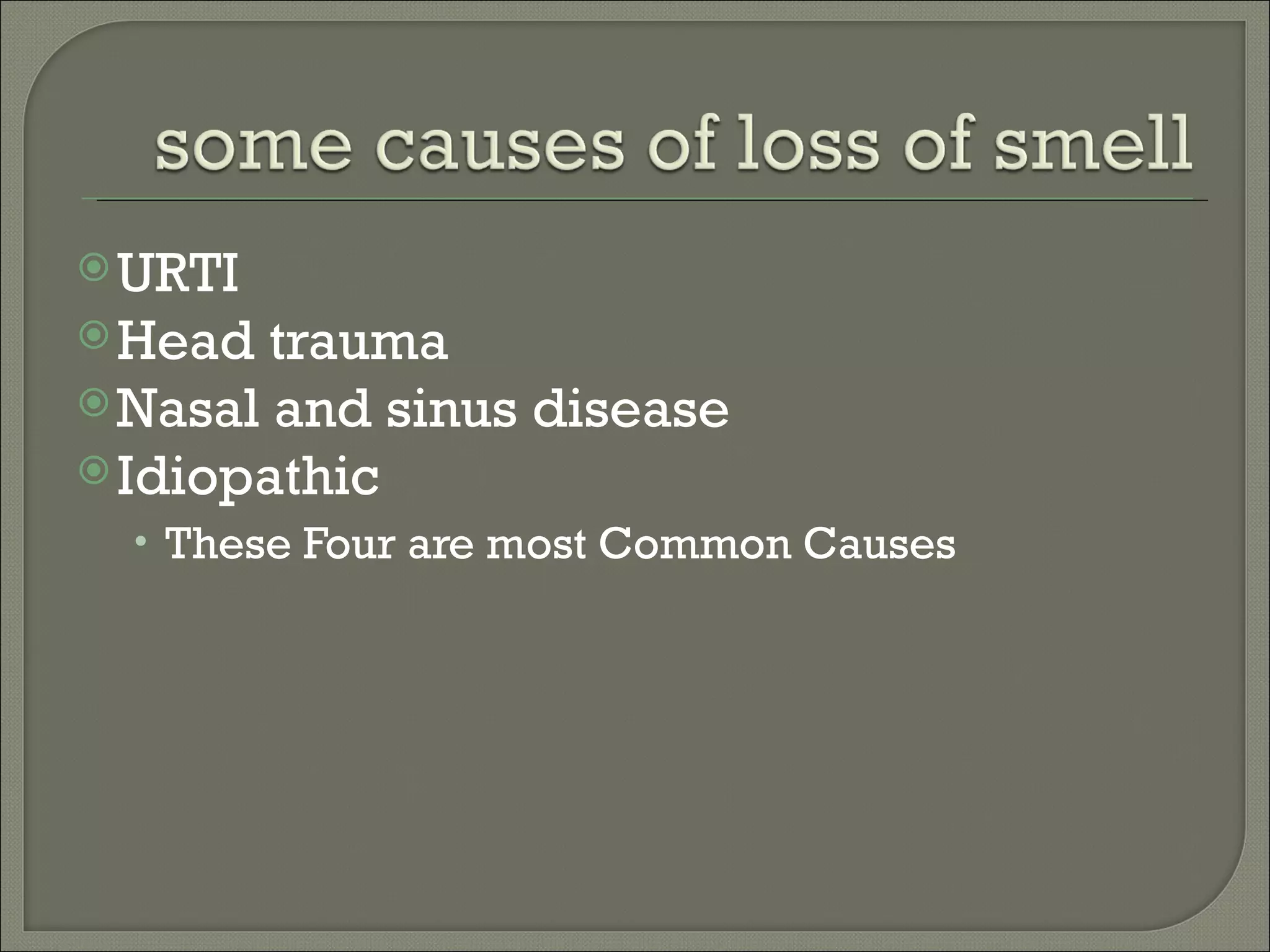  URTI
 Head  trauma
 Nasal and sinus disease
 Idiopathic
  • These Four are most Common Causes
 