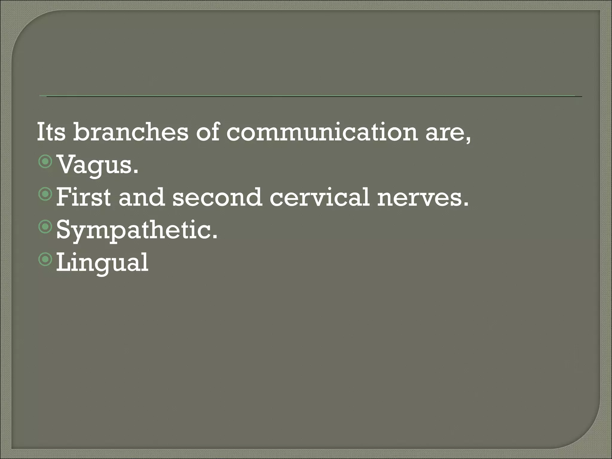 Its branches of communication are,
 Vagus.
 First and second cervical nerves.
 Sympathetic.
 Lingual
 
