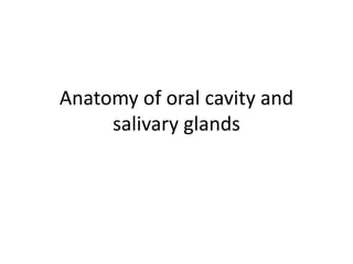 Anatomy of oral cavity and
salivary glands
 