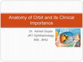 Dr. Ashish Gupta
JR1 Ophthalmology
IMS , BHU
Anatomy of Orbit and its Clinical
Importance
 