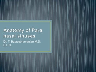 Anatomy of Para nasal sinuses Dr. T. Balasubramanian M.S. D.L.O. 