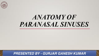 ANATOMY OF
PARANASAL SINUSES
PRESENTED BY - GURJAR GANESH KUMAR
 