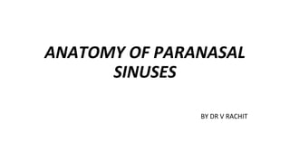 ANATOMY OF PARANASAL
SINUSES
BY DR V RACHIT
 