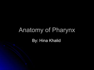Anatomy of PharynxAnatomy of Pharynx
By: Hina KhalidBy: Hina Khalid
 