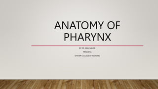 ANATOMY OF
PHARYNX
BY MS. SAILI GAUDE
PRINCIPAL
SHIVAM COLLEGE OF NURSING
 