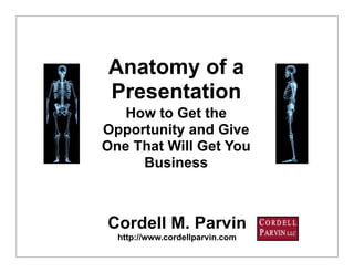 Anatomy of a
Presentation
   How to Get the
Opportunity and Give
One That Will Get You
     Business



Cordell M. Parvin
  http://www.cordellparvin.com
                                 1
 