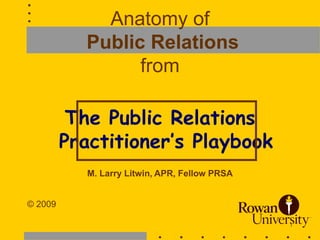 1
Anatomy of
Public Relations
from
The Public Relations
Practitioner’s Playbook
M. Larry Litwin, APR, Fellow PRSA
© 2009
 
