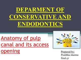 Anatomy of pulp
canal and its access
opening
DEPARMENT OF
CONSERVATIVE AND
ENDODONTICS
Prepared by:
Pratibha sharma
final-yr
 
