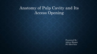 Anatomy of Pulp Cavity and Its
Access Opening
Presented By -
Aditya Bhagat
PG IIIrd Year
 
