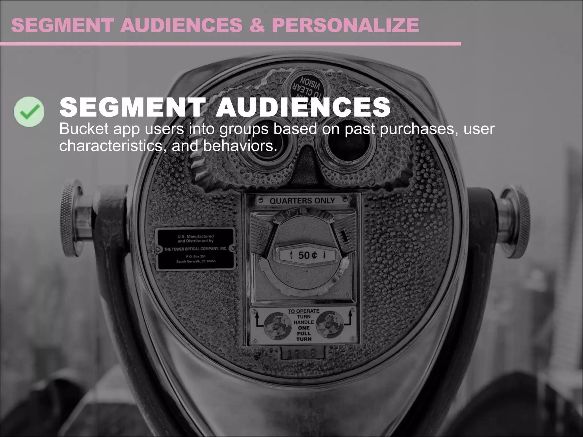 SEGMENT AUDIENCES
Bucket app users into groups based on past purchases, user
characteristics, and behaviors.
SEGMENT AUDIENCES & PERSONALIZE
 