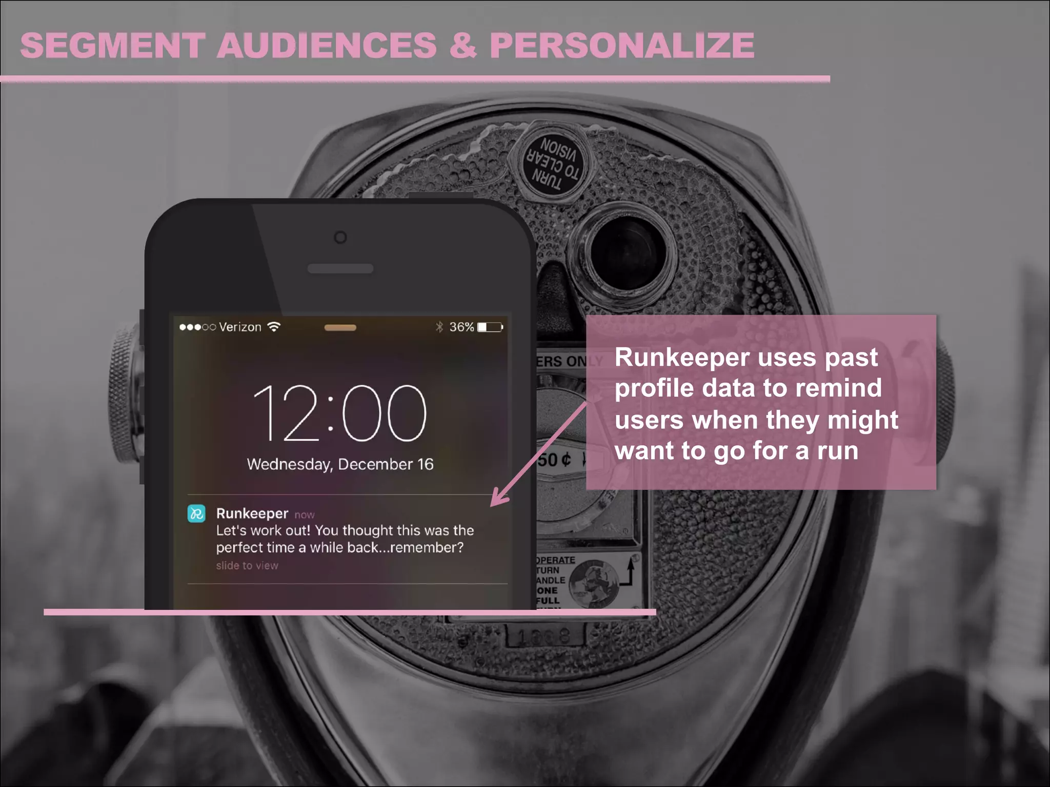 SEGMENT AUDIENCES & PERSONALIZE
Runkeeper uses past
profile data to remind
users when they might
want to go for a run
 