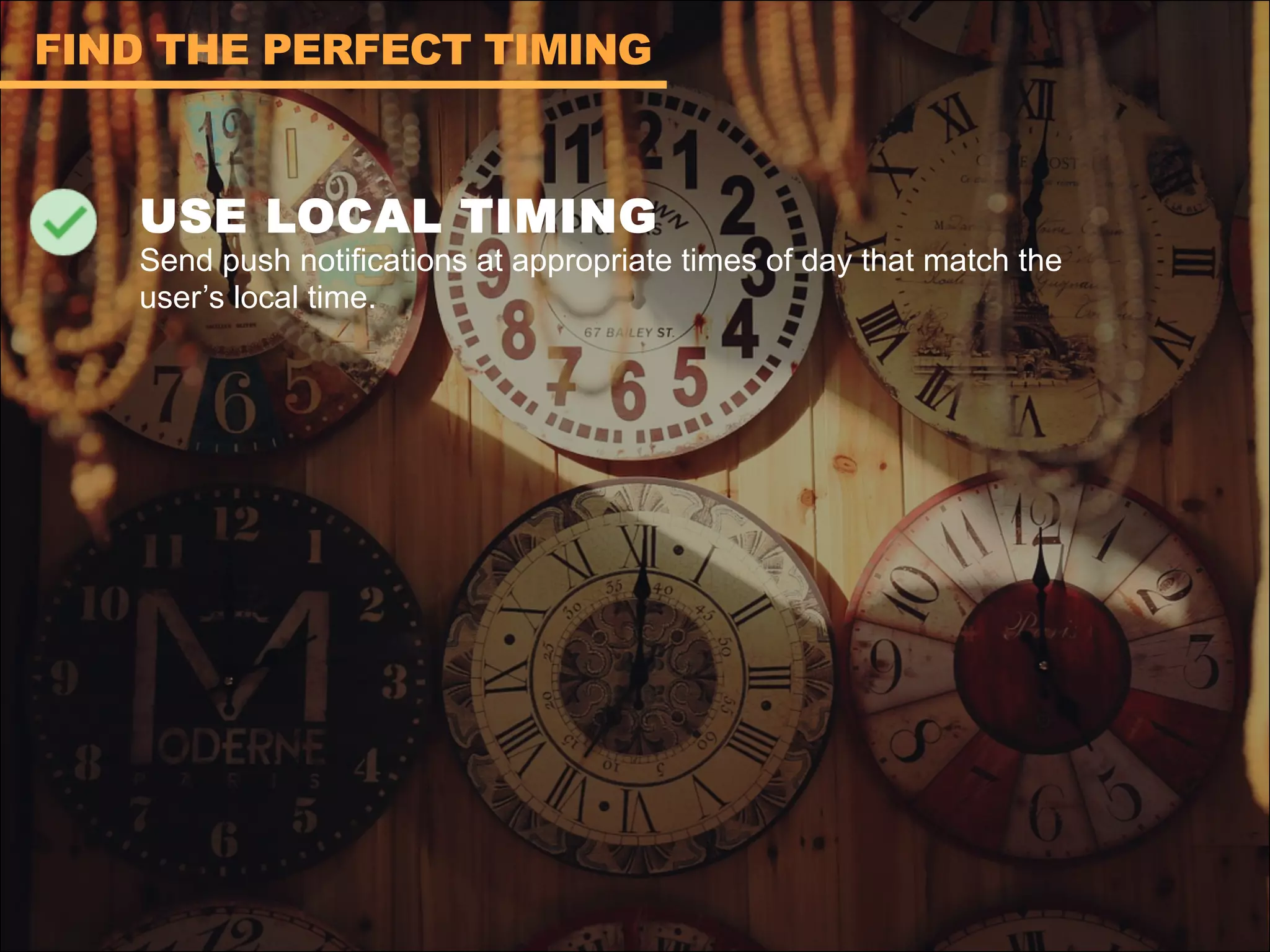 USE LOCAL TIMING
Send push notifications at appropriate times of day that match the
user’s local time.
FIND THE PERFECT TIMING
 