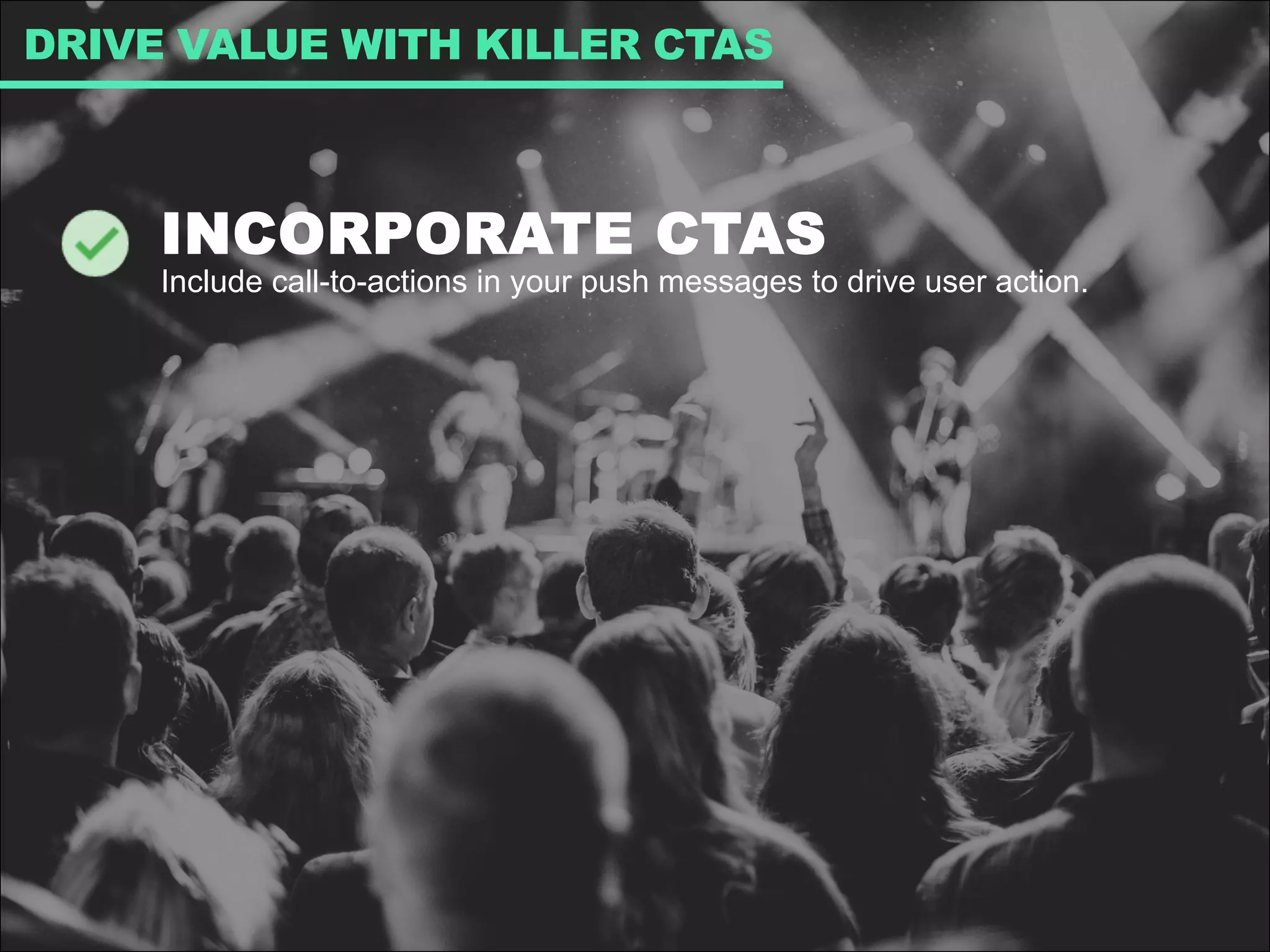 INCORPORATE CTAS
Include call-to-actions in your push messages to drive user action.
DRIVE VALUE WITH KILLER CTAS
 