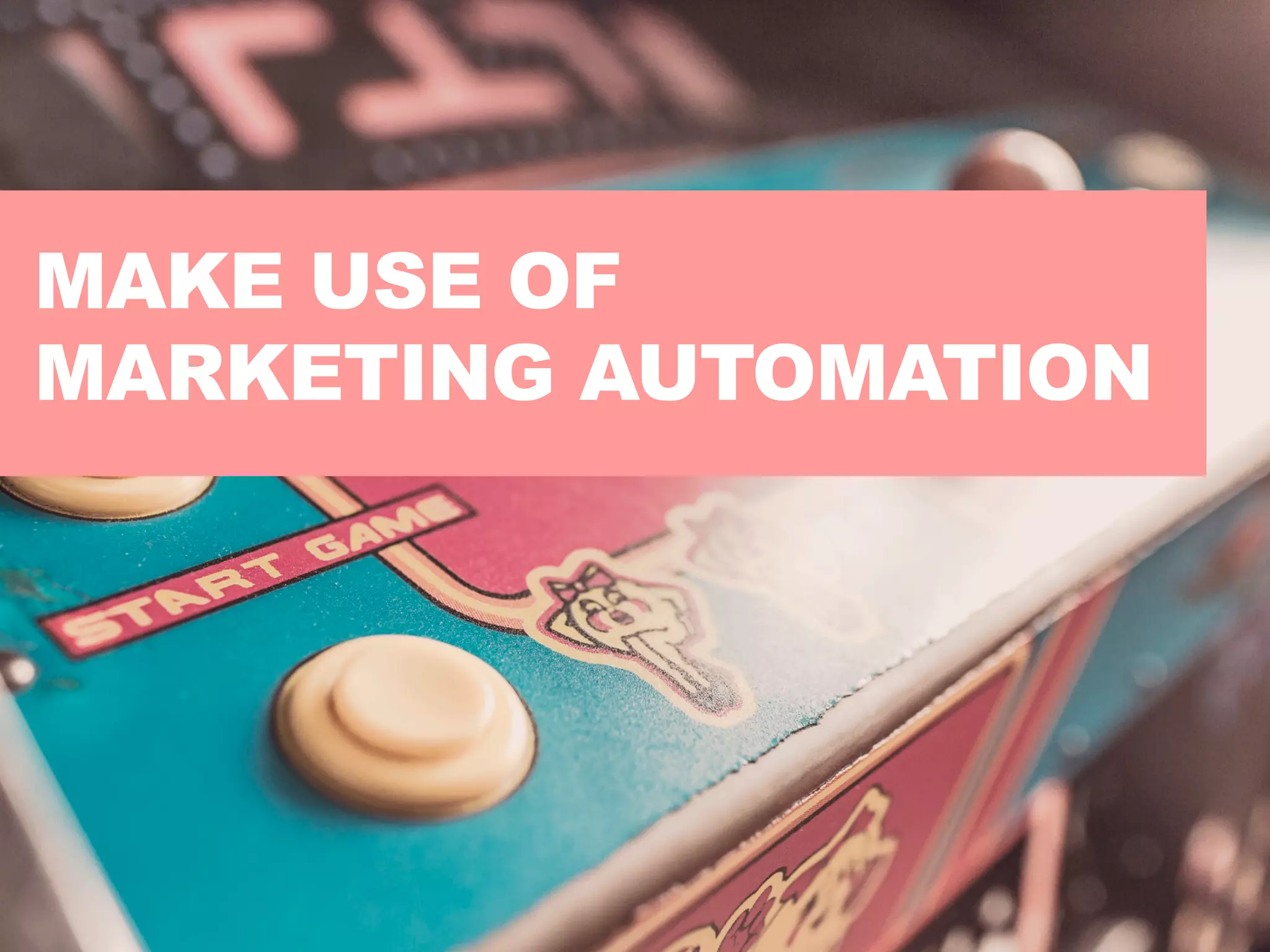 MAKE USE OF
MARKETING AUTOMATION
 