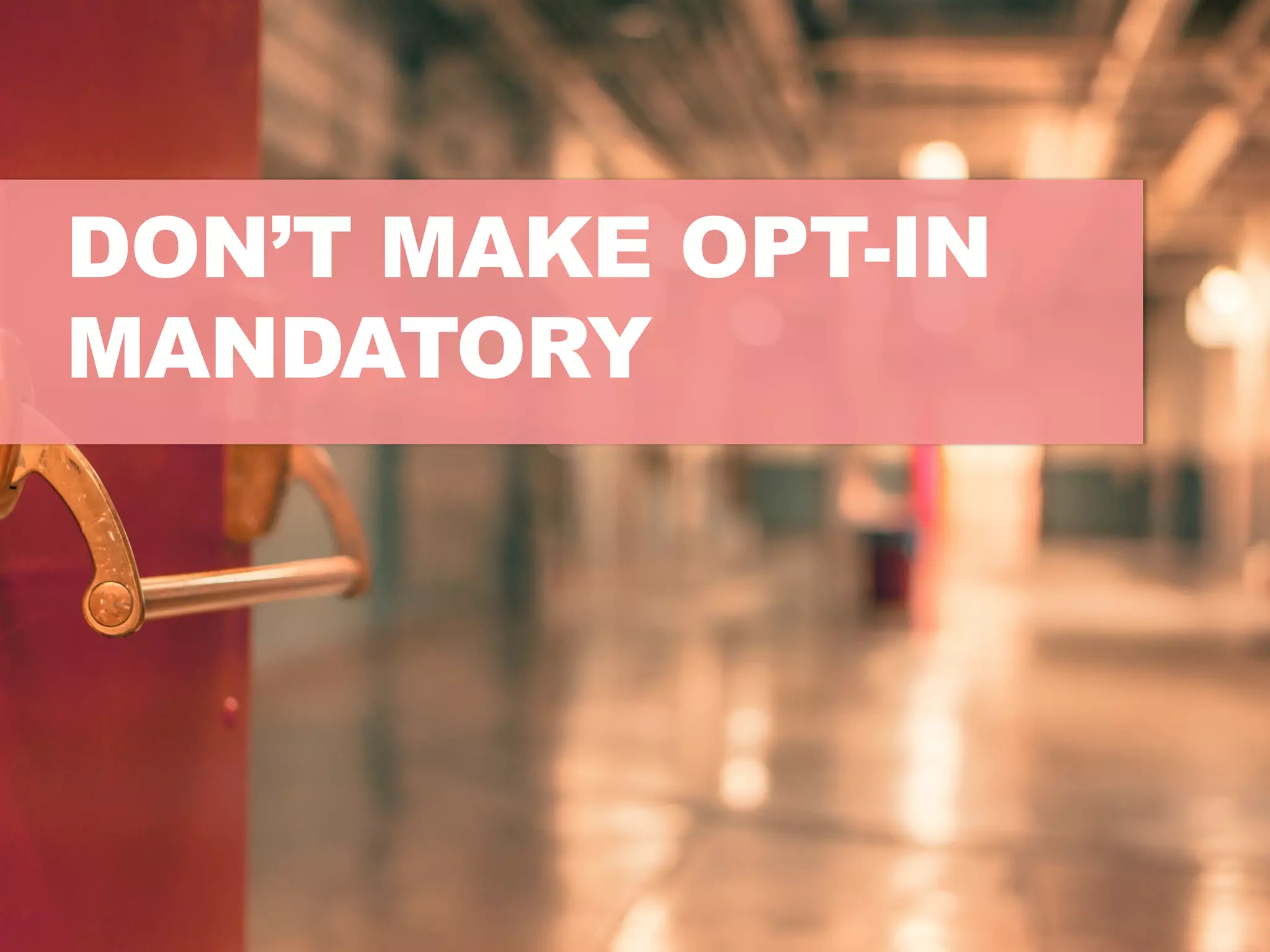 DON’T MAKE OPT-IN
MANDATORY
 