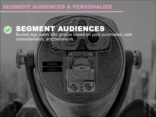 SEGMENT AUDIENCES
Bucket app users into groups based on past purchases, user
characteristics, and behaviors.
SEGMENT AUDIENCES & PERSONALIZE
 