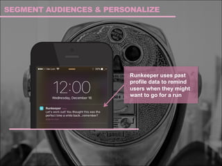 SEGMENT AUDIENCES & PERSONALIZE
Runkeeper uses past
profile data to remind
users when they might
want to go for a run
 